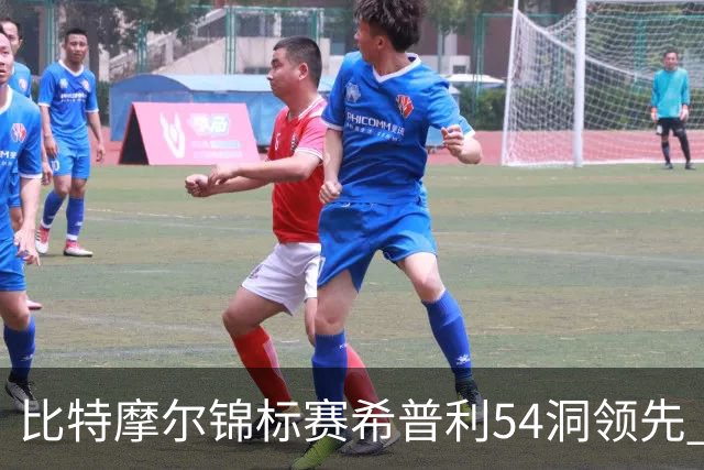 比特摩尔锦标赛希普利54洞领先 李昊桐T7窦泽成T11